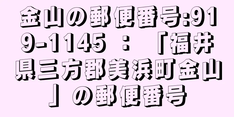 金山の郵便番号:919-1145 ： 「福井県三方郡美浜町金山」の郵便番号