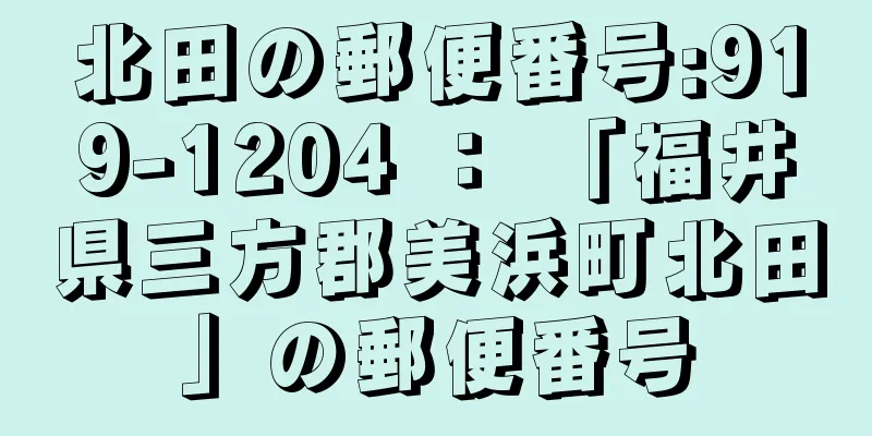 北田の郵便番号:919-1204 ： 「福井県三方郡美浜町北田」の郵便番号