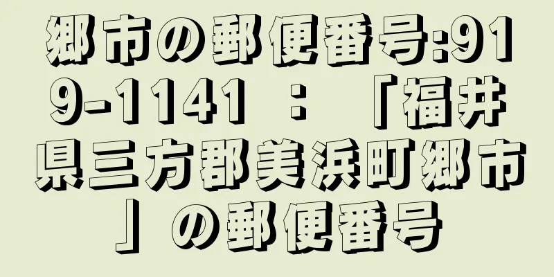 郷市の郵便番号:919-1141 ： 「福井県三方郡美浜町郷市」の郵便番号