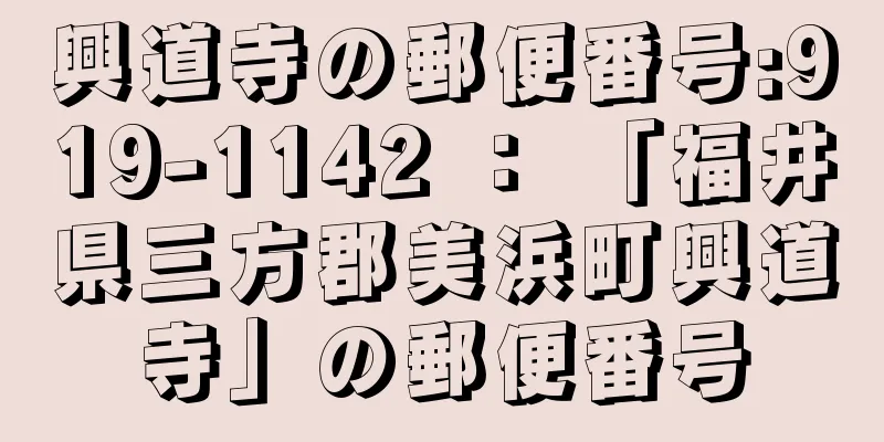 興道寺の郵便番号:919-1142 ： 「福井県三方郡美浜町興道寺」の郵便番号