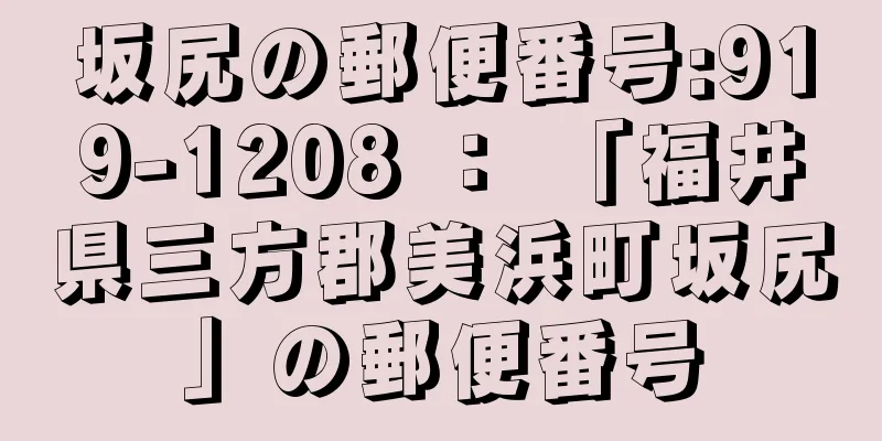 坂尻の郵便番号:919-1208 ： 「福井県三方郡美浜町坂尻」の郵便番号