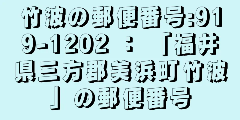 竹波の郵便番号:919-1202 ： 「福井県三方郡美浜町竹波」の郵便番号