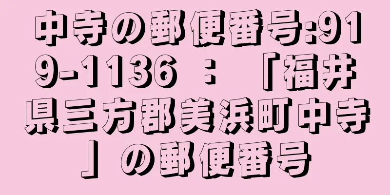 中寺の郵便番号:919-1136 ： 「福井県三方郡美浜町中寺」の郵便番号