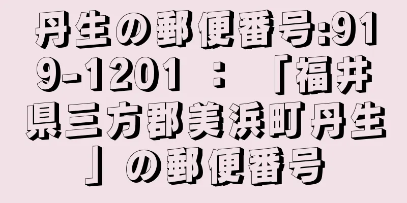 丹生の郵便番号:919-1201 ： 「福井県三方郡美浜町丹生」の郵便番号