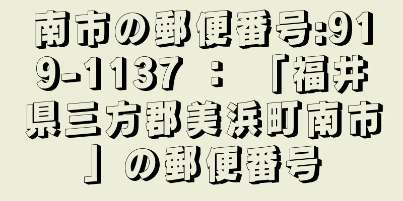 南市の郵便番号:919-1137 ： 「福井県三方郡美浜町南市」の郵便番号