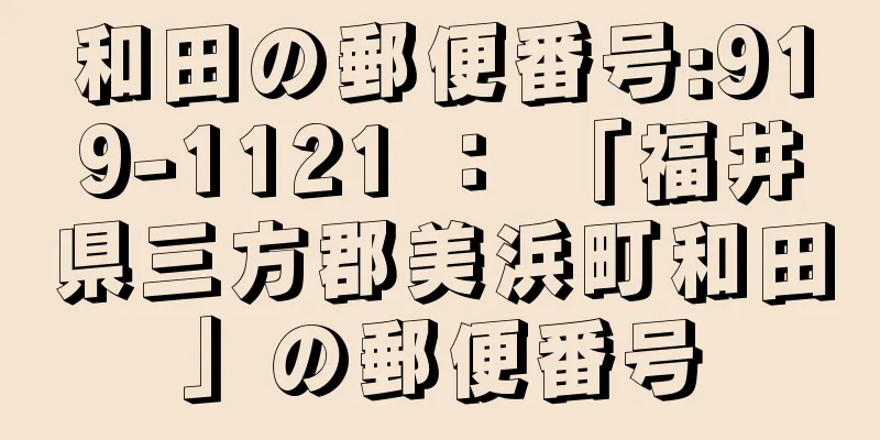 和田の郵便番号:919-1121 ： 「福井県三方郡美浜町和田」の郵便番号