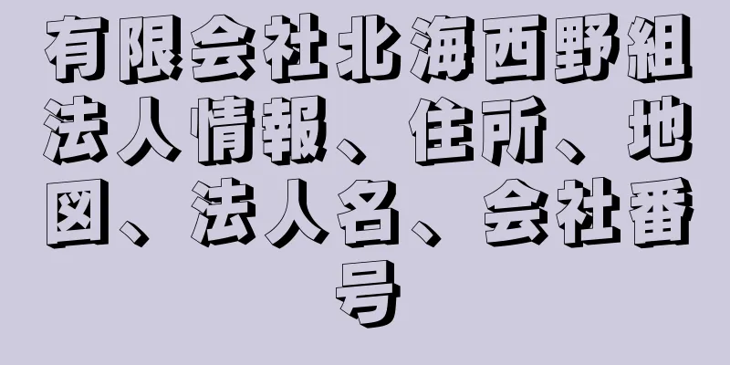 有限会社北海西野組法人情報、住所、地図、法人名、会社番号