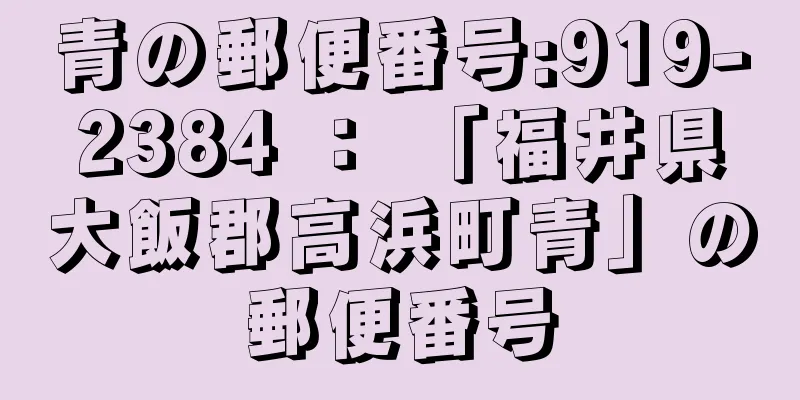 青の郵便番号:919-2384 ： 「福井県大飯郡高浜町青」の郵便番号