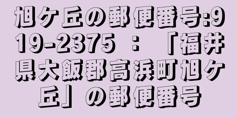 旭ケ丘の郵便番号:919-2375 ： 「福井県大飯郡高浜町旭ケ丘」の郵便番号