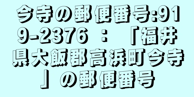 今寺の郵便番号:919-2376 ： 「福井県大飯郡高浜町今寺」の郵便番号