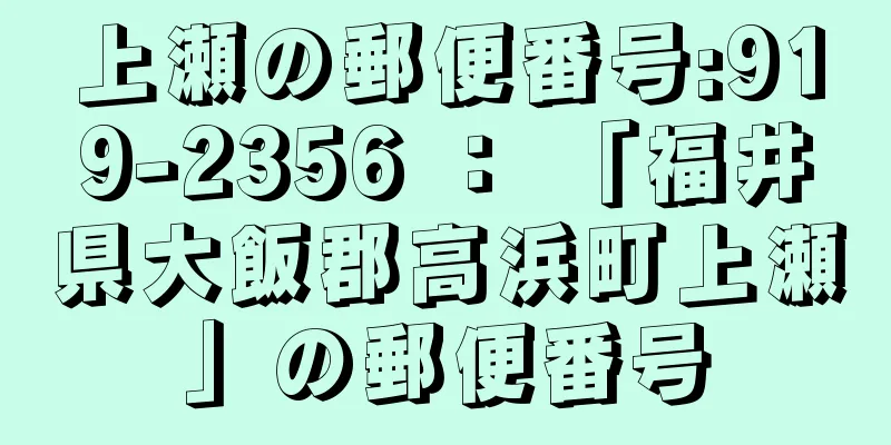 上瀬の郵便番号:919-2356 ： 「福井県大飯郡高浜町上瀬」の郵便番号