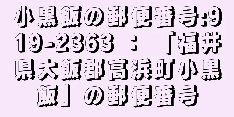 小黒飯の郵便番号:919-2363 ： 「福井県大飯郡高浜町小黒飯」の郵便番号