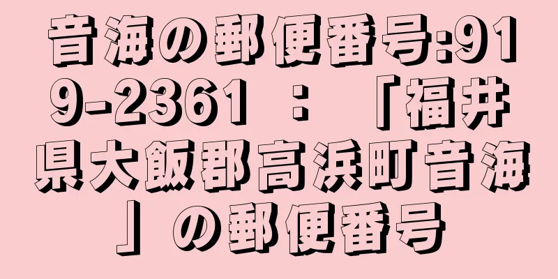 音海の郵便番号:919-2361 ： 「福井県大飯郡高浜町音海」の郵便番号