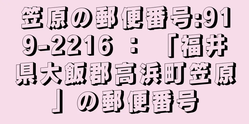 笠原の郵便番号:919-2216 ： 「福井県大飯郡高浜町笠原」の郵便番号