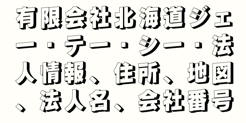 有限会社北海道ジェー・テー・シー・法人情報、住所、地図、法人名、会社番号