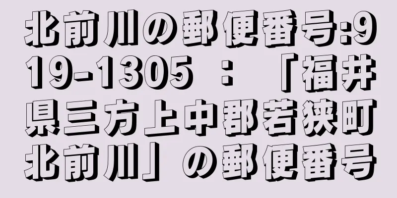 北前川の郵便番号:919-1305 ： 「福井県三方上中郡若狭町北前川」の郵便番号