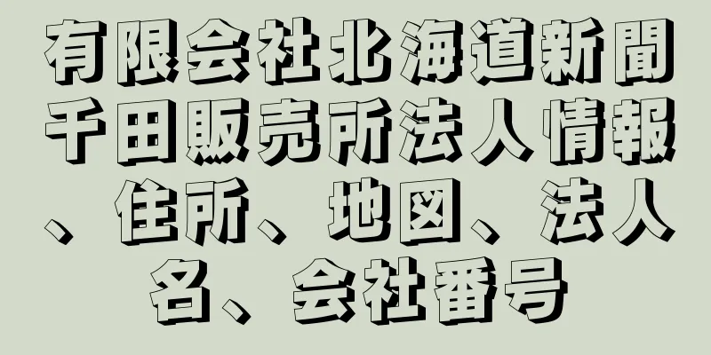 有限会社北海道新聞千田販売所法人情報、住所、地図、法人名、会社番号