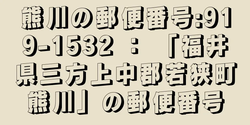 熊川の郵便番号:919-1532 ： 「福井県三方上中郡若狭町熊川」の郵便番号