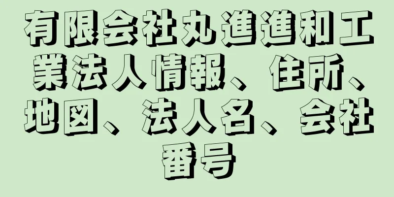 有限会社丸進進和工業法人情報、住所、地図、法人名、会社番号