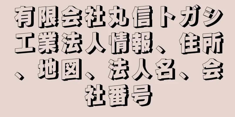 有限会社丸信トガシ工業法人情報、住所、地図、法人名、会社番号