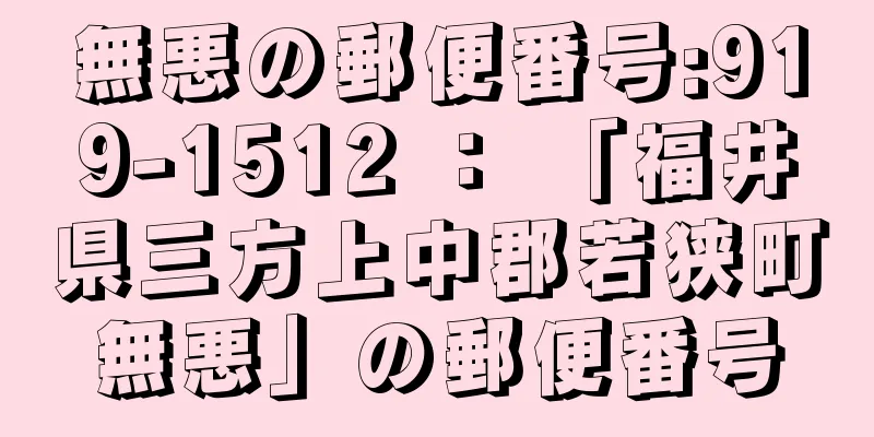 無悪の郵便番号:919-1512 ： 「福井県三方上中郡若狭町無悪」の郵便番号