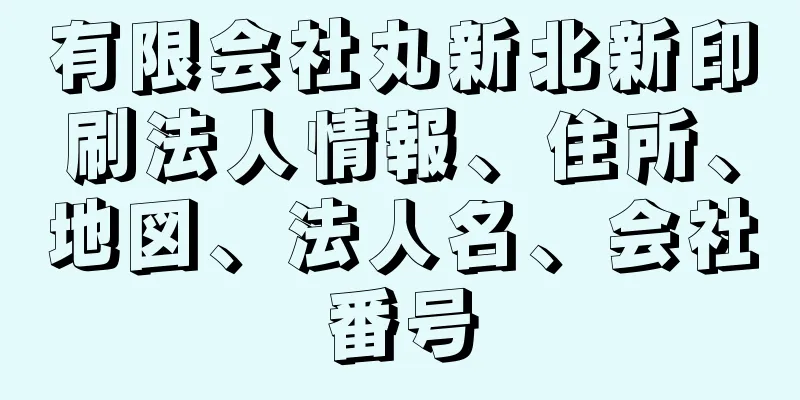 有限会社丸新北新印刷法人情報、住所、地図、法人名、会社番号