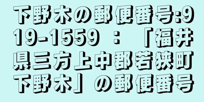 下野木の郵便番号:919-1559 ： 「福井県三方上中郡若狭町下野木」の郵便番号