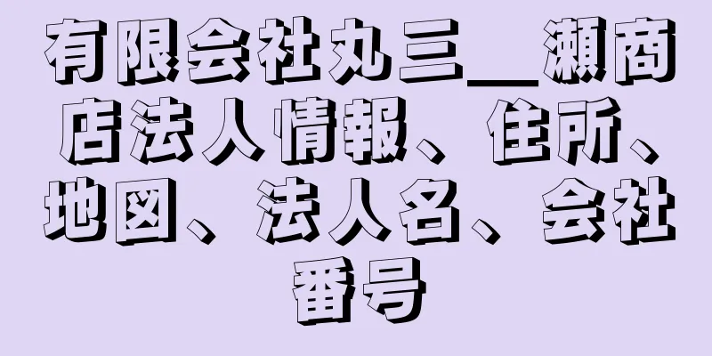 有限会社丸三＿瀬商店法人情報、住所、地図、法人名、会社番号