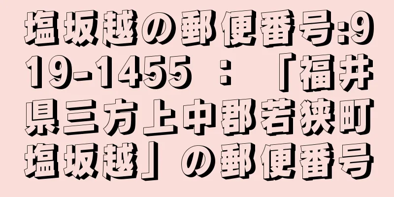 塩坂越の郵便番号:919-1455 ： 「福井県三方上中郡若狭町塩坂越」の郵便番号