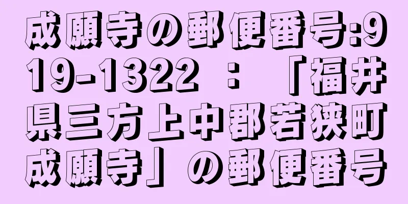 成願寺の郵便番号:919-1322 ： 「福井県三方上中郡若狭町成願寺」の郵便番号