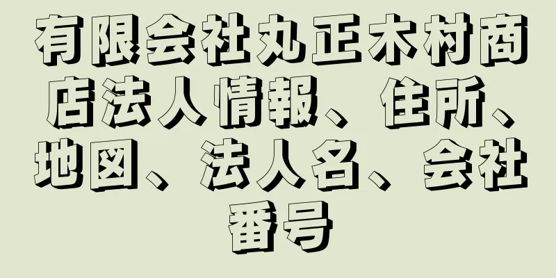 有限会社丸正木村商店法人情報、住所、地図、法人名、会社番号