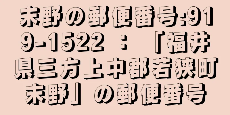 末野の郵便番号:919-1522 ： 「福井県三方上中郡若狭町末野」の郵便番号