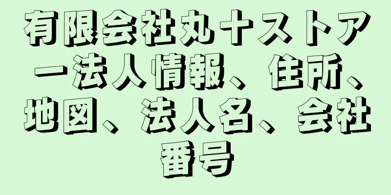 有限会社丸十ストアー法人情報、住所、地図、法人名、会社番号