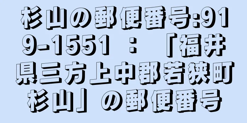 杉山の郵便番号:919-1551 ： 「福井県三方上中郡若狭町杉山」の郵便番号