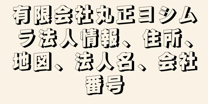 有限会社丸正ヨシムラ法人情報、住所、地図、法人名、会社番号