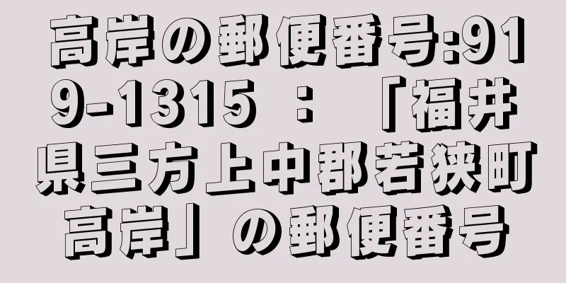 高岸の郵便番号:919-1315 ： 「福井県三方上中郡若狭町高岸」の郵便番号