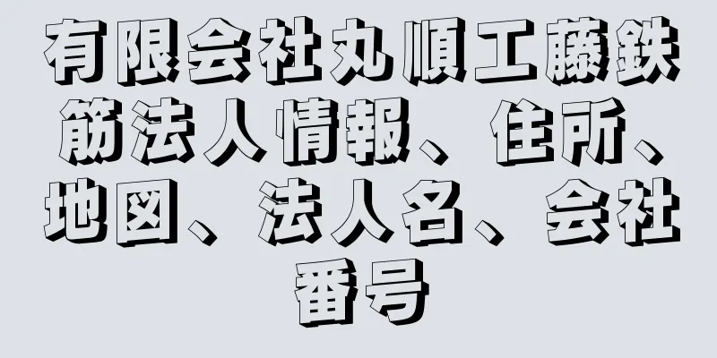 有限会社丸順工藤鉄筋法人情報、住所、地図、法人名、会社番号