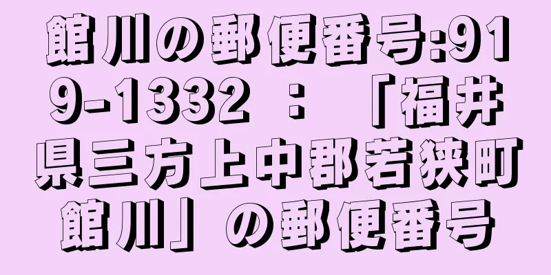 館川の郵便番号:919-1332 ： 「福井県三方上中郡若狭町館川」の郵便番号