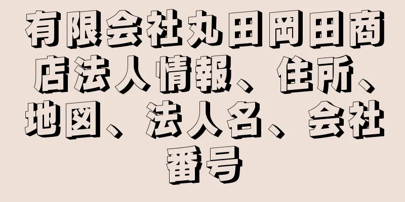 有限会社丸田岡田商店法人情報、住所、地図、法人名、会社番号