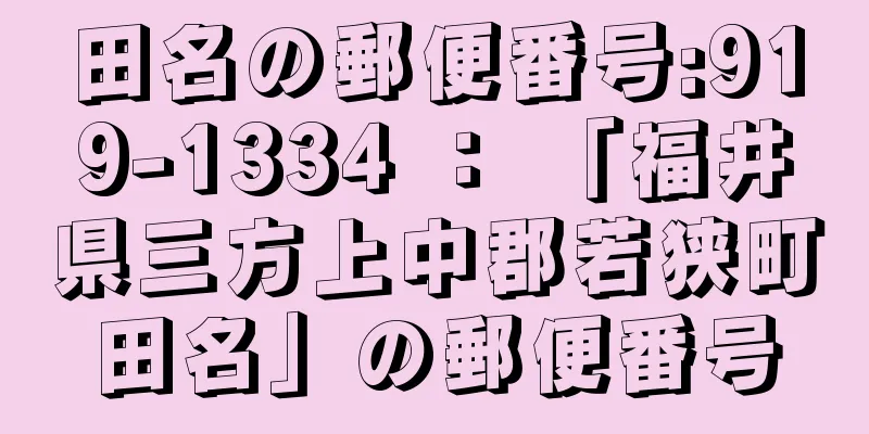 田名の郵便番号:919-1334 ： 「福井県三方上中郡若狭町田名」の郵便番号