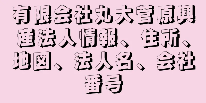 有限会社丸大菅原興産法人情報、住所、地図、法人名、会社番号