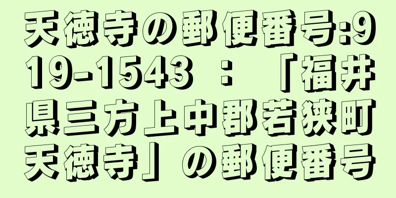 天徳寺の郵便番号:919-1543 ： 「福井県三方上中郡若狭町天徳寺」の郵便番号