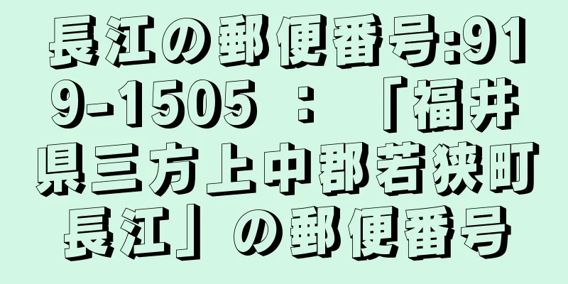 長江の郵便番号:919-1505 ： 「福井県三方上中郡若狭町長江」の郵便番号