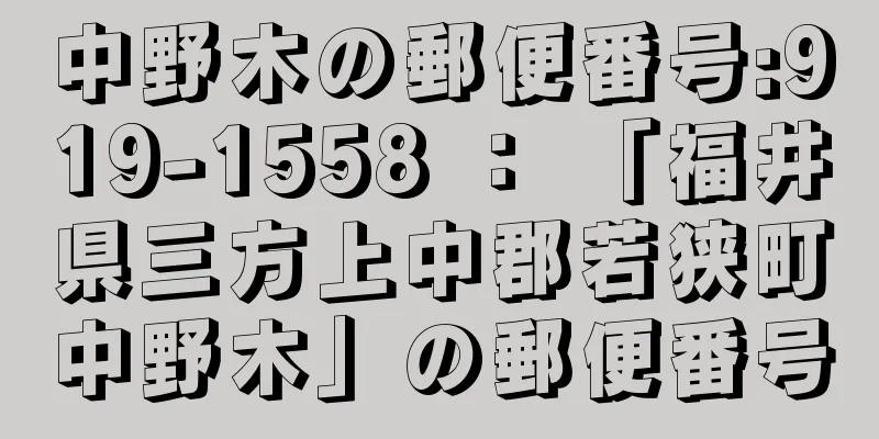 中野木の郵便番号:919-1558 ： 「福井県三方上中郡若狭町中野木」の郵便番号