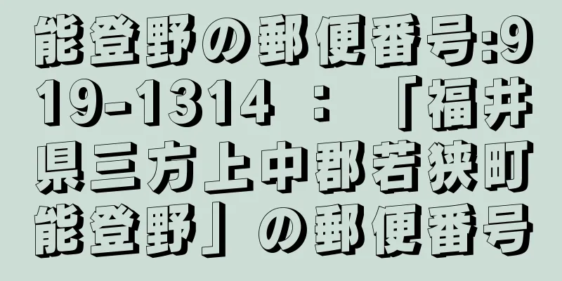 能登野の郵便番号:919-1314 ： 「福井県三方上中郡若狭町能登野」の郵便番号