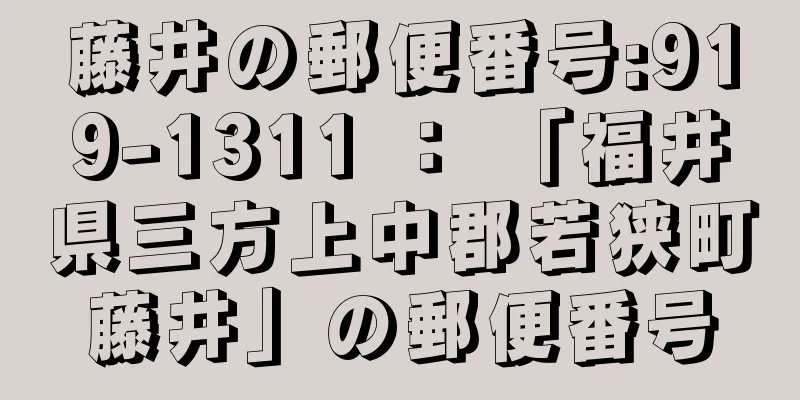 藤井の郵便番号:919-1311 ： 「福井県三方上中郡若狭町藤井」の郵便番号