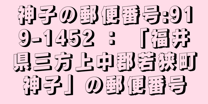 神子の郵便番号:919-1452 ： 「福井県三方上中郡若狭町神子」の郵便番号