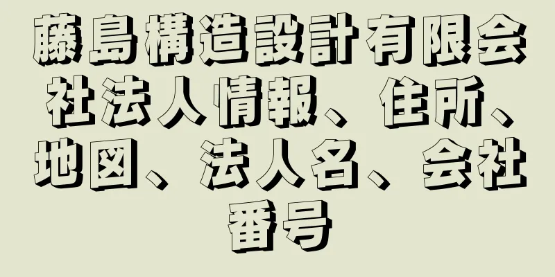 藤島構造設計有限会社法人情報、住所、地図、法人名、会社番号