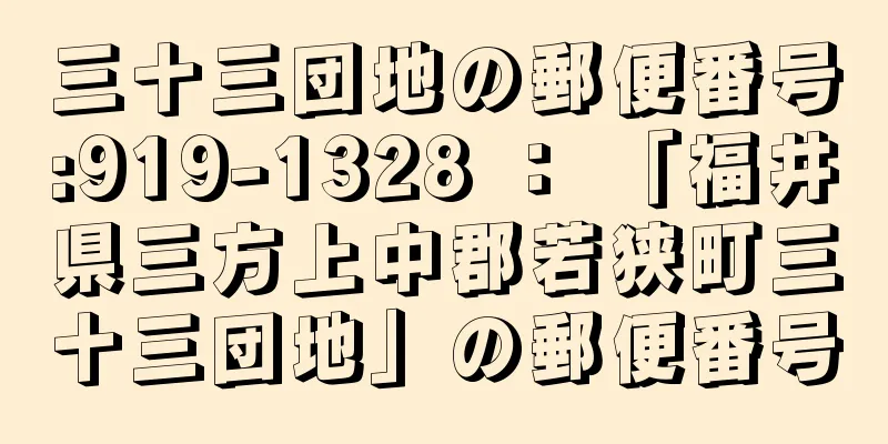 三十三団地の郵便番号:919-1328 ： 「福井県三方上中郡若狭町三十三団地」の郵便番号