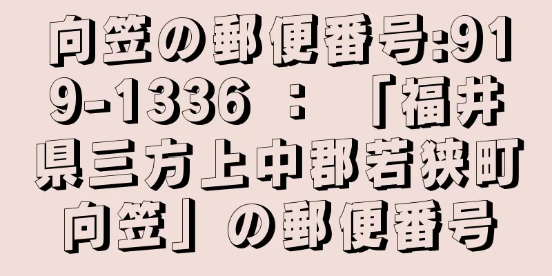 向笠の郵便番号:919-1336 ： 「福井県三方上中郡若狭町向笠」の郵便番号